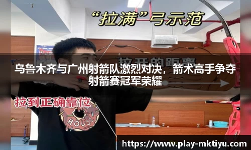 乌鲁木齐与广州射箭队激烈对决，箭术高手争夺射箭赛冠军荣耀