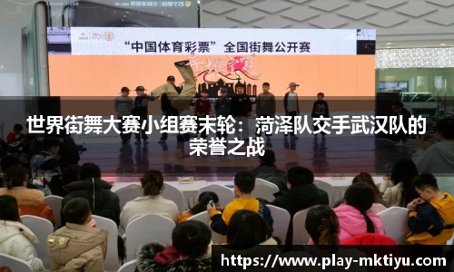 世界街舞大赛小组赛末轮：菏泽队交手武汉队的荣誉之战