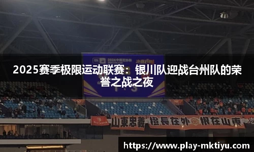 2025赛季极限运动联赛：银川队迎战台州队的荣誉之战之夜
