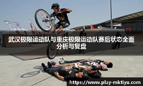 武汉极限运动队与重庆极限运动队赛后状态全面分析与复盘
